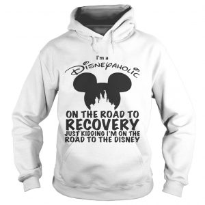 Hoodie Im Disneyaholic on the road to recovery just kidding shirt