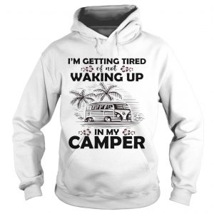Hoodie Im getting tired of not waking up in my camper shirt