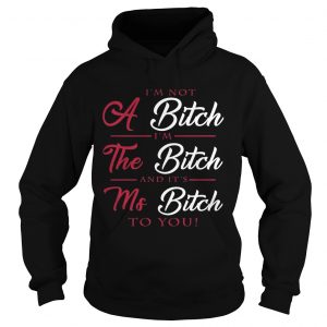 Hoodie Im not a bitch Im the bitch and its ms bitch to you shirt