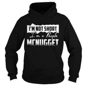 Hoodie Im not short Im a people MCNUGGET shirt