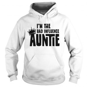Hoodie Im the bad influence auntie shirt