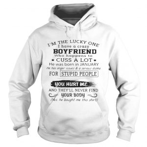 Hoodie Im the lucky one I have a crazy boyfriend who happens to cuss a lot shirt
