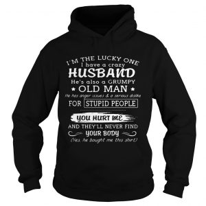 Hoodie Im the lucky one I have a crazy husband hes also a grumpy old man shirt