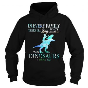 Hoodie In every family there is a boy whos obsessed with dinosaurs shirt