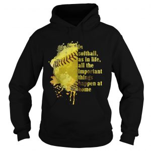 Hoodie In softball as in life all the important things happen at home shirt