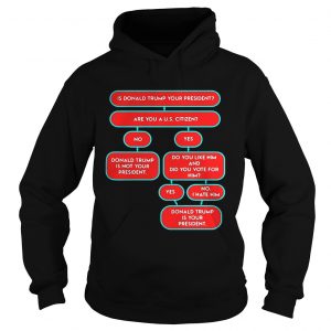Hoodie Is Donald Trump your president are you a US citizen shirt