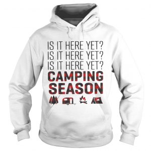 Hoodie Is it here yet camping season shirt