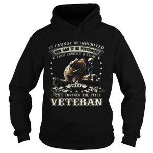 Hoodie It cannot be inherited nor can it be purchased I have earned it shirt