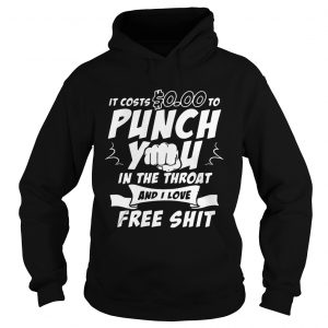 Hoodie It costs 000 to punch you in the throat and I love free shit