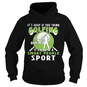 Hoodie Its Okay If You Think Golfing Is Boring Its Kind Of A Smart People Sport TShirt