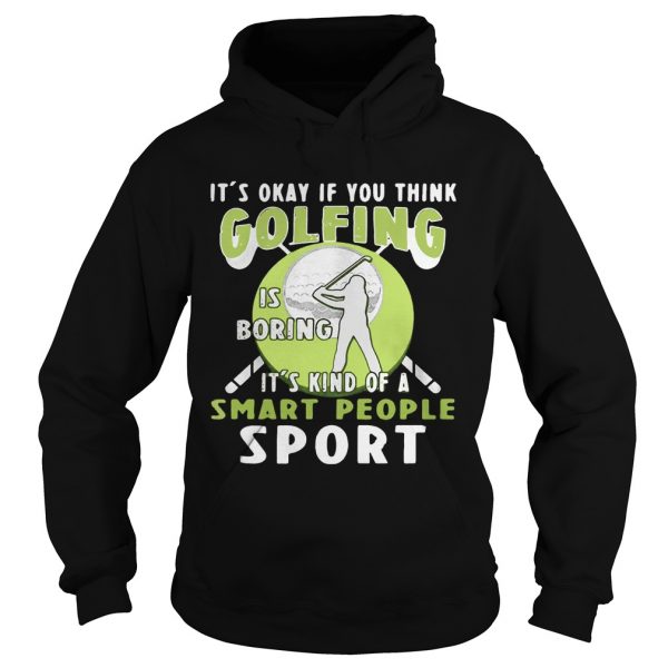 Hoodie Its okay if you think golfing is boring its kind of a smart people sport shirt