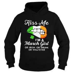 Hoodie Kiss me Im a March girl or Irish or drunk or whatever shirt