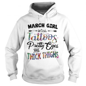 Hoodie March girl with tattoos pretty eyes and thick thighs shirt