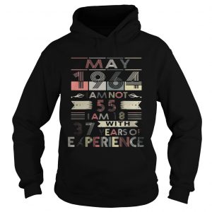 Hoodie May 1964 I am not 55 I am 18 with 37 years of experience LadiesTShirt