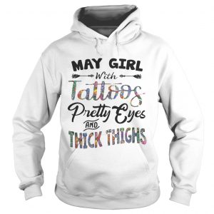 Hoodie May girl with tattoos pretty eyes and thick thighs shirt
