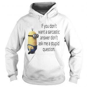 Hoodie Minion if you dont want a sarcastic answer dont ask me a stupid question shirt