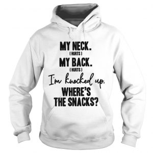 Hoodie My neck hurts my back hurts Im knocked up wheres the snacks shirt