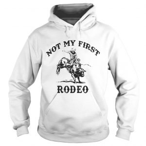 Hoodie Not my first rodeo shirt