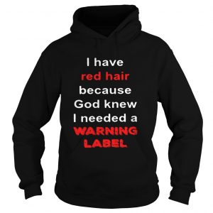 Hoodie Official I have red hair because God knew I needed a warning label shirt