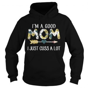Hoodie Official Im a good mom I just cuss a lot shirt