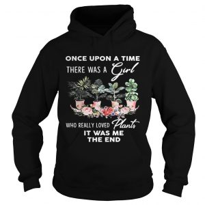 Hoodie Once Upon A time There was a girl who really loved plants it was me the end shirt