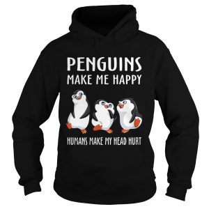 Hoodie Penguins make me happy humans make my head hurt shirt