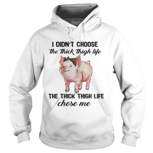 Hoodie Pig I didnt choose the thick thigh life the thick thigh life chose me shirt