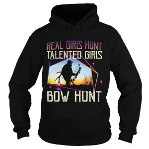 Hoodie Real Girls Hunt Talented Girls Bow Hunt TShirt