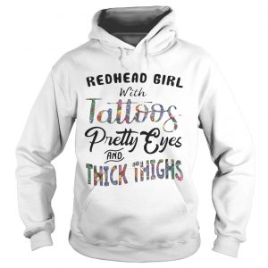 Hoodie Redhead girl with tattoos pretty eyes and thick thighs shirt