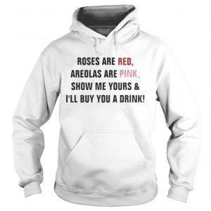 Hoodie Roses are red areolas are pink show me yours and Ill buy you a drink shirt