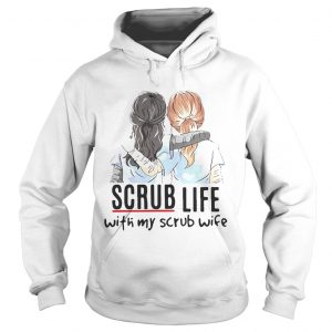 Hoodie Scrub life with my scrub wife shirt