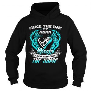 Hoodie Since the day my mom got her wings I have never been the same shirt