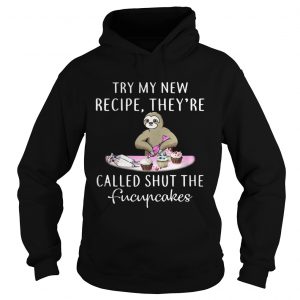 Hoodie Sloth try my new recipe theyre called shut the fucupcakes shirt