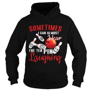 Hoodie Sometimes I Can Almost Hear The Ten Pin Laughing TShirt