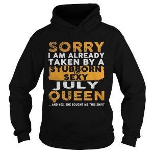Hoodie Sorry I Am Already Taken By A StubbornSexy July Queen Shirt