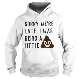 Hoodie Sorry were late I was being a little shit shirt