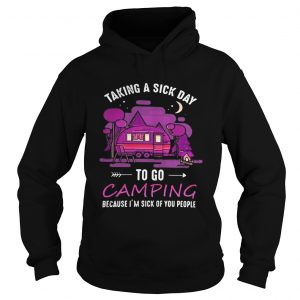 Hoodie Taking a sick day to go camping because im sick of you people shirt
