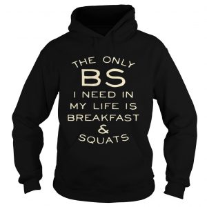 Hoodie The only BS I need in my life is breakfast and squats shirt