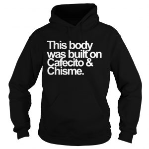 Hoodie This body was built on cafecito and chisme shirt