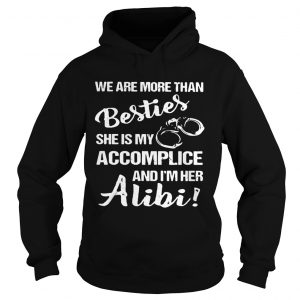 Hoodie We are more than besties shes my accomplice and Im her alibi shirt