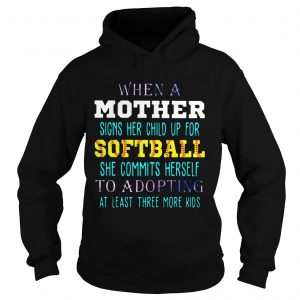 Hoodie When A Mother Signs Her Child Up For Softball She Commits Herself To Adopting At Least Three More K
