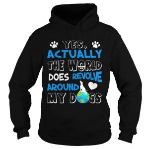 Hoodie Yes Actually the World Does Revolve Around My Dogs TShirt