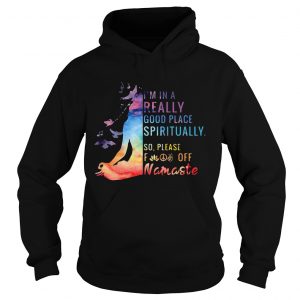 Hoodie Yoga Im in a really good place spiritually so please fuck off Namaste shirt