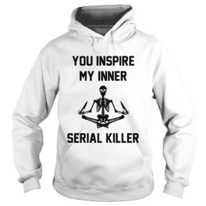 Hoodie Yoga Skeleton you inspire my inner serial killer shirt