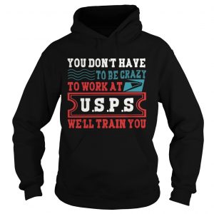 Hoodie You Dont Have To Be Crazy To Work At USPS TShirt