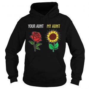 Hoodie Your aunt rose my aunt sunflower shirt