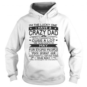 I’m The Lucky One I Have A Crazy Dad May Birthday Gift Hoodie