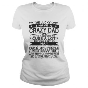 I’m The Lucky One I Have A Crazy Dad May Birthday Gift Ladies Tee