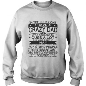 I’m The Lucky One I Have A Crazy Dad May Birthday Gift Sweatshirt