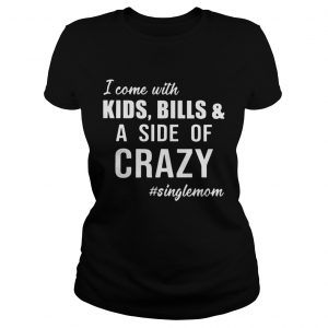 I Come with Kids Bills and A Side of Crazy Singlemom Ladies Tee